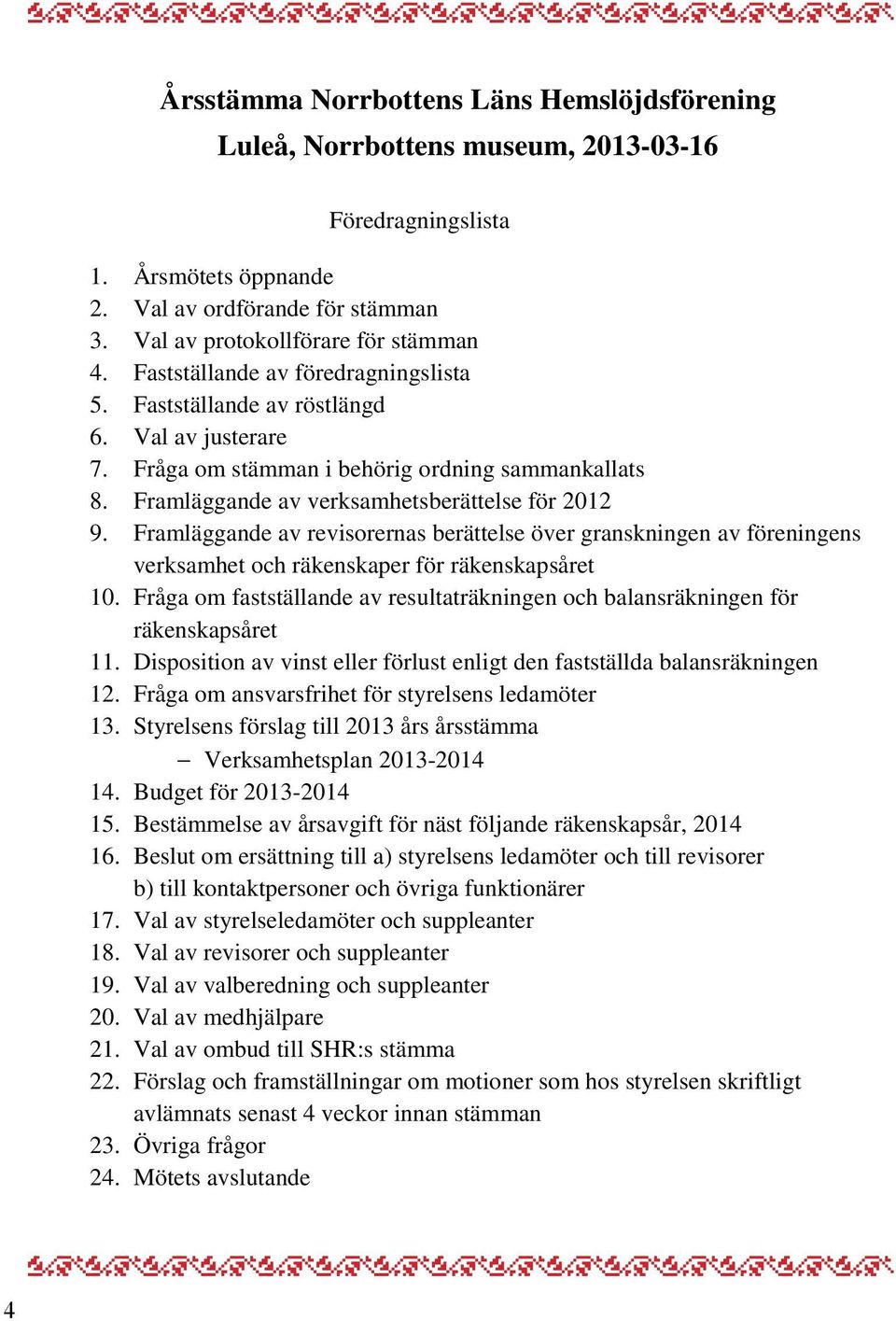 Framläggande av verksamhetsberättelse för 2012 9. Framläggande av revisorernas berättelse över granskningen av föreningens verksamhet och räkenskaper för räkenskapsåret 10.