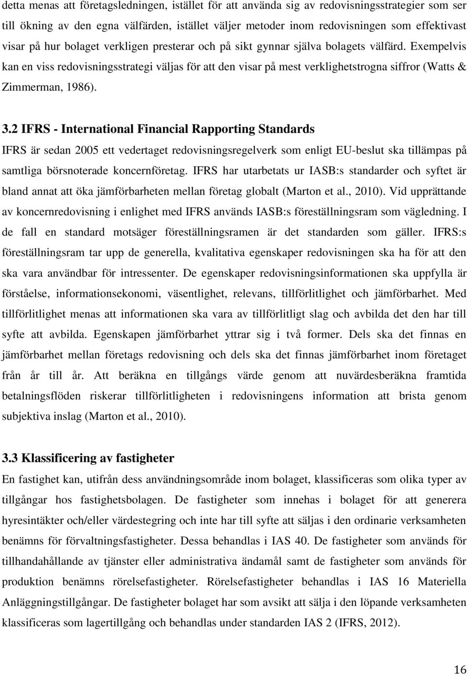 Exempelvis kan en viss redovisningsstrategi väljas för att den visar på mest verklighetstrogna siffror (Watts & Zimmerman, 1986). 3.