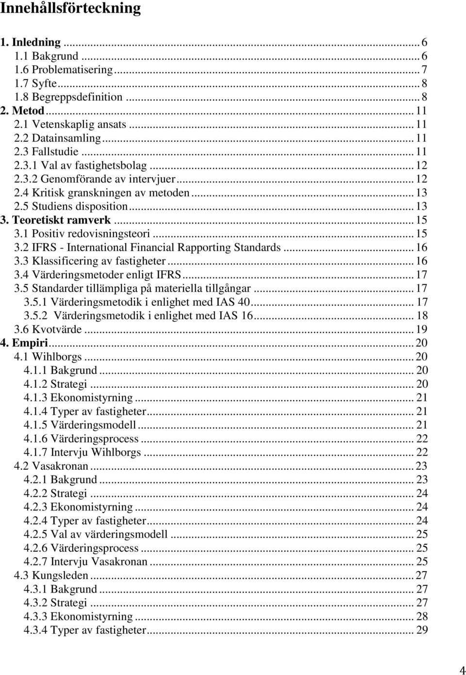 1 Positiv redovisningsteori... 15 3.2 IFRS - International Financial Rapporting Standards... 16 3.3 Klassificering av fastigheter... 16 3.4 Värderingsmetoder enligt IFRS... 17 3.