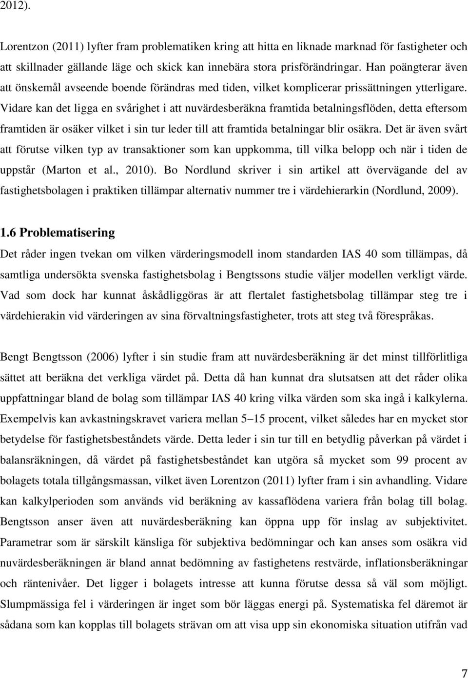 Vidare kan det ligga en svårighet i att nuvärdesberäkna framtida betalningsflöden, detta eftersom framtiden är osäker vilket i sin tur leder till att framtida betalningar blir osäkra.