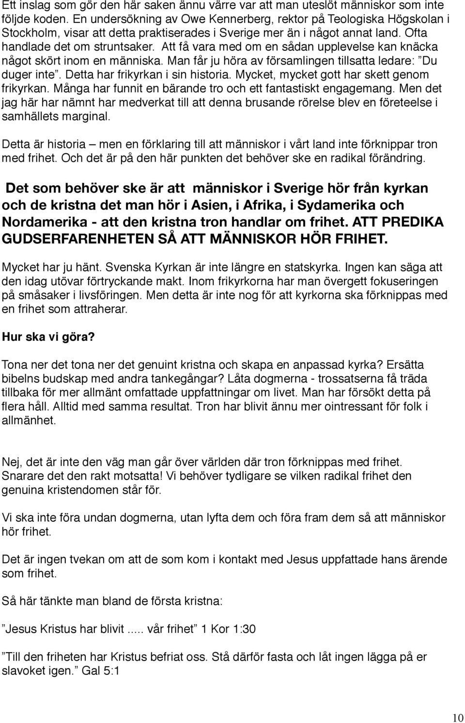 Att få vara med om en sådan upplevelse kan knäcka något skört inom en människa. Man får ju höra av församlingen tillsatta ledare: Du duger inte. Detta har frikyrkan i sin historia.