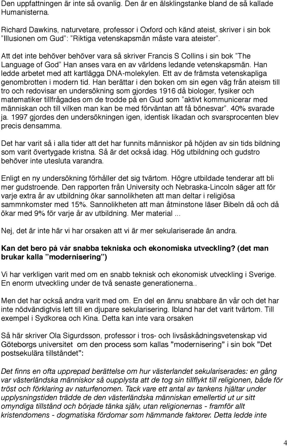 Att det inte behöver behöver vara så skriver Francis S Collins i sin bok The Language of God Han anses vara en av världens ledande vetenskapsmän. Han ledde arbetet med att kartlägga DNA-molekylen.