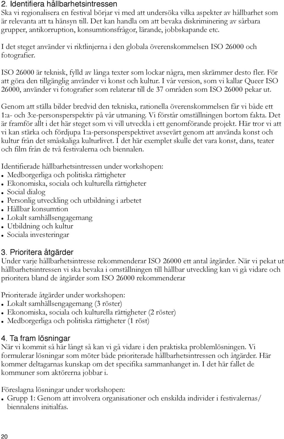 I det steget använder vi riktlinjerna i den globala överenskommelsen ISO 26000 och fotografier. ISO 26000 är teknisk, fylld av långa texter som lockar några, men skrämmer desto fler.