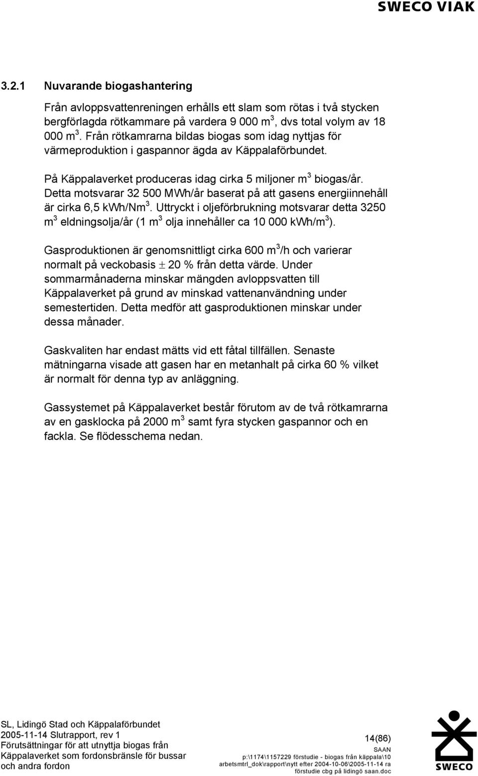 Detta motsvarar 32 500 MWh/år baserat på att gasens energiinnehåll är cirka 6,5 kwh/nm 3.