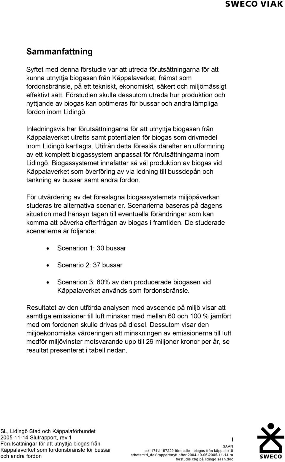 Inledningsvis har förutsättningarna för att utnyttja biogasen från Käppalaverket utretts samt potentialen för biogas som drivmedel inom Lidingö kartlagts.