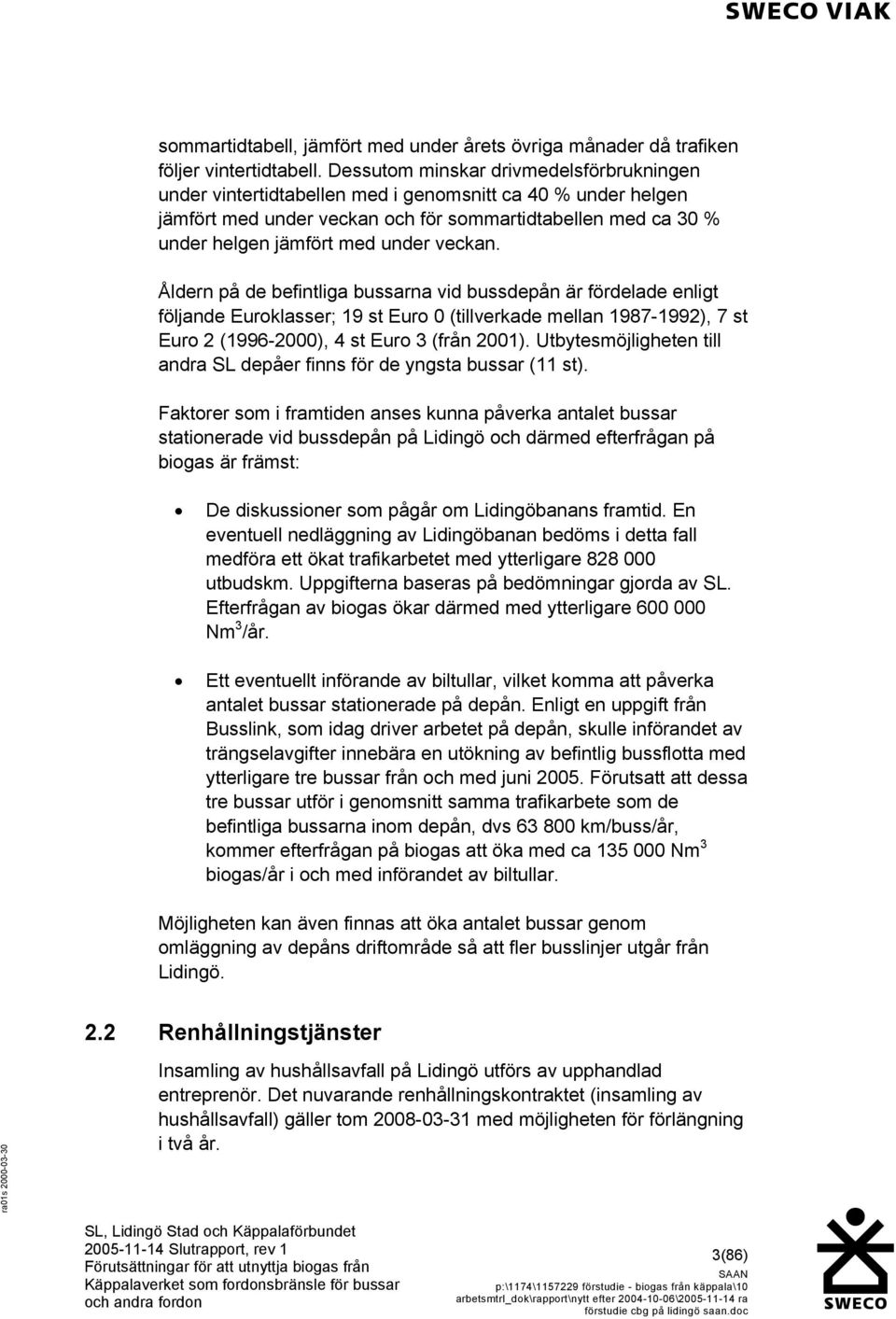 veckan. Åldern på de befintliga bussarna vid bussdepån är fördelade enligt följande Euroklasser; 19 st Euro 0 (tillverkade mellan 1987-1992), 7 st Euro 2 (1996-2000), 4 st Euro 3 (från 2001).