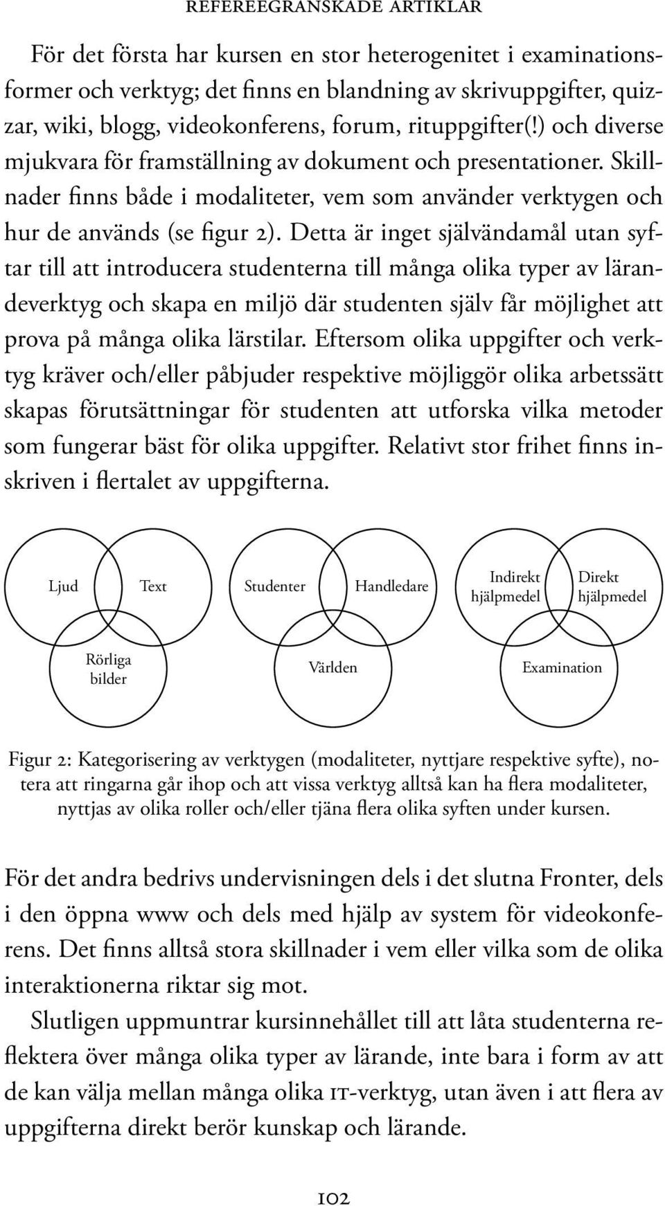 Detta är inget självändamål utan syftar till att introducera studenterna till många olika typer av lärandeverktyg och skapa en miljö där studenten själv får möjlighet att prova på många olika