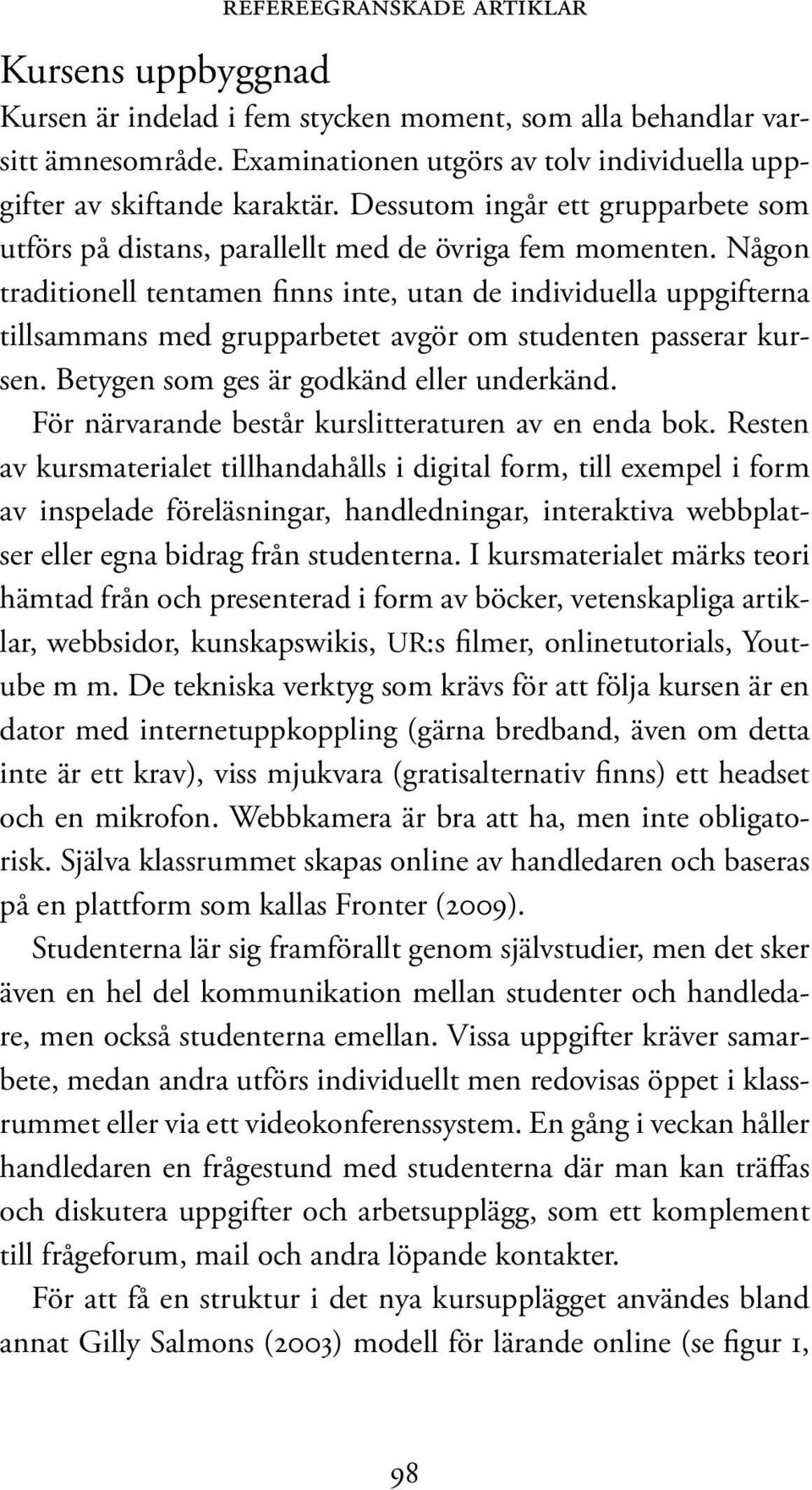 Någon traditionell tentamen finns inte, utan de individuella uppgifterna tillsammans med grupparbetet avgör om studenten passerar kursen. Betygen som ges är godkänd eller underkänd.