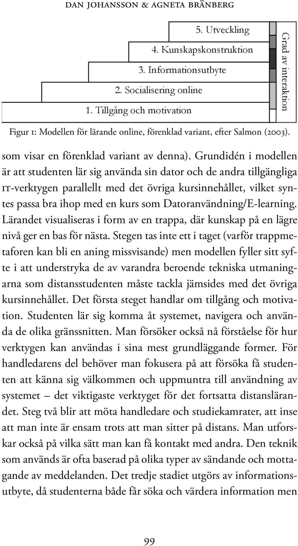 Grundidén i modellen är att studenten lär sig använda sin dator och de andra tillgängliga IT-verktygen parallellt med det övriga kursinnehållet, vilket syntes passa bra ihop med en kurs som