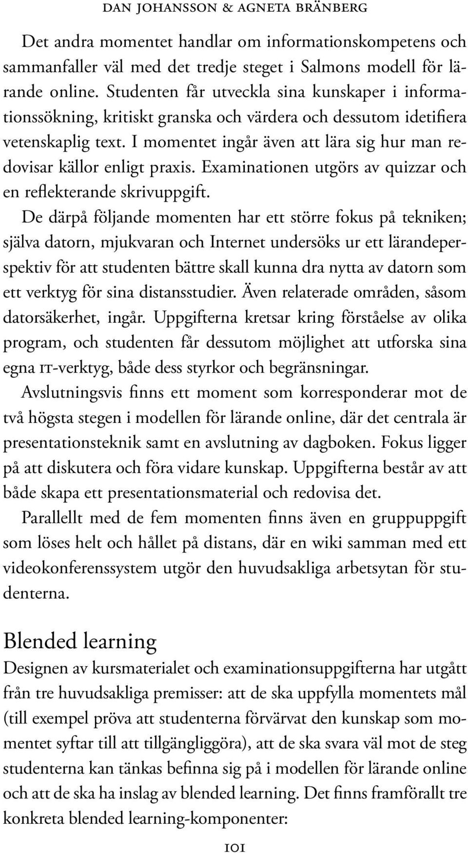 I momentet ingår även att lära sig hur man redovisar källor enligt praxis. Examinationen utgörs av quizzar och en reflekterande skrivuppgift.