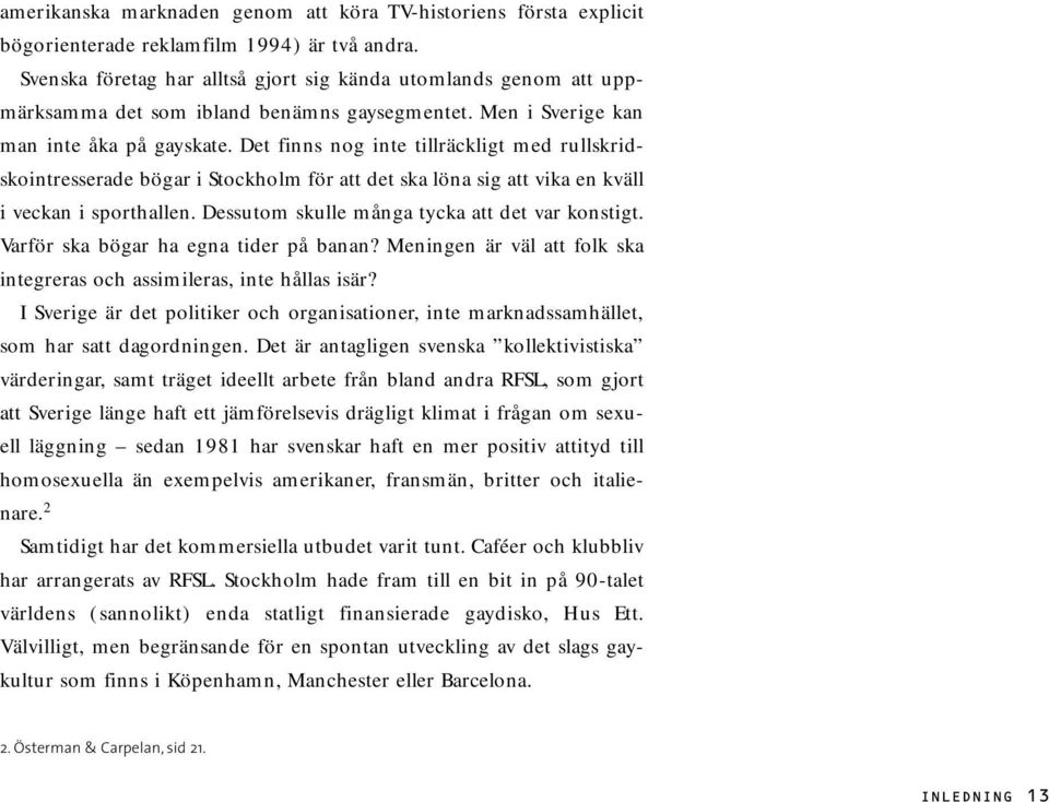 Det finns nog inte tillräckligt med rullskridskointresserade bögar i Stockholm för att det ska löna sig att vika en kväll i veckan i sporthallen. Dessutom skulle många tycka att det var konstigt.