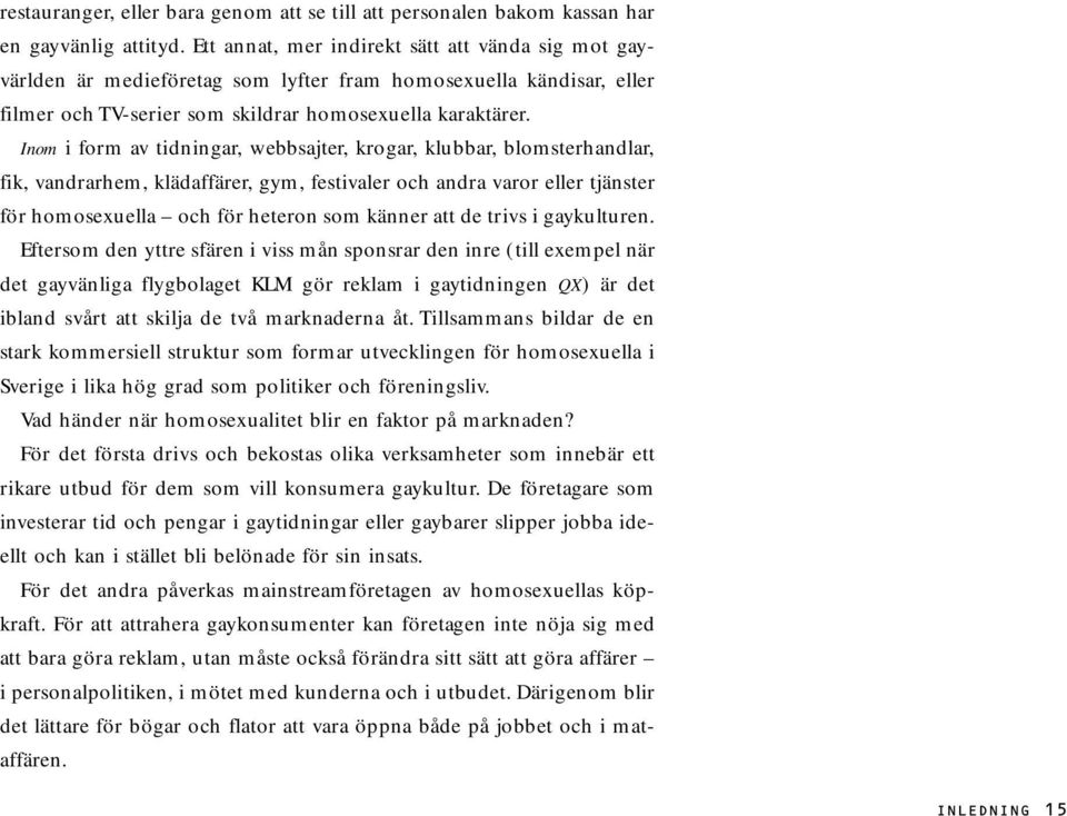 Inom i form av tidningar, webbsajter, krogar, klubbar, blomsterhandlar, fik, vandrarhem, klädaffärer, gym, festivaler och andra varor eller tjänster för homosexuella och för heteron som känner att de