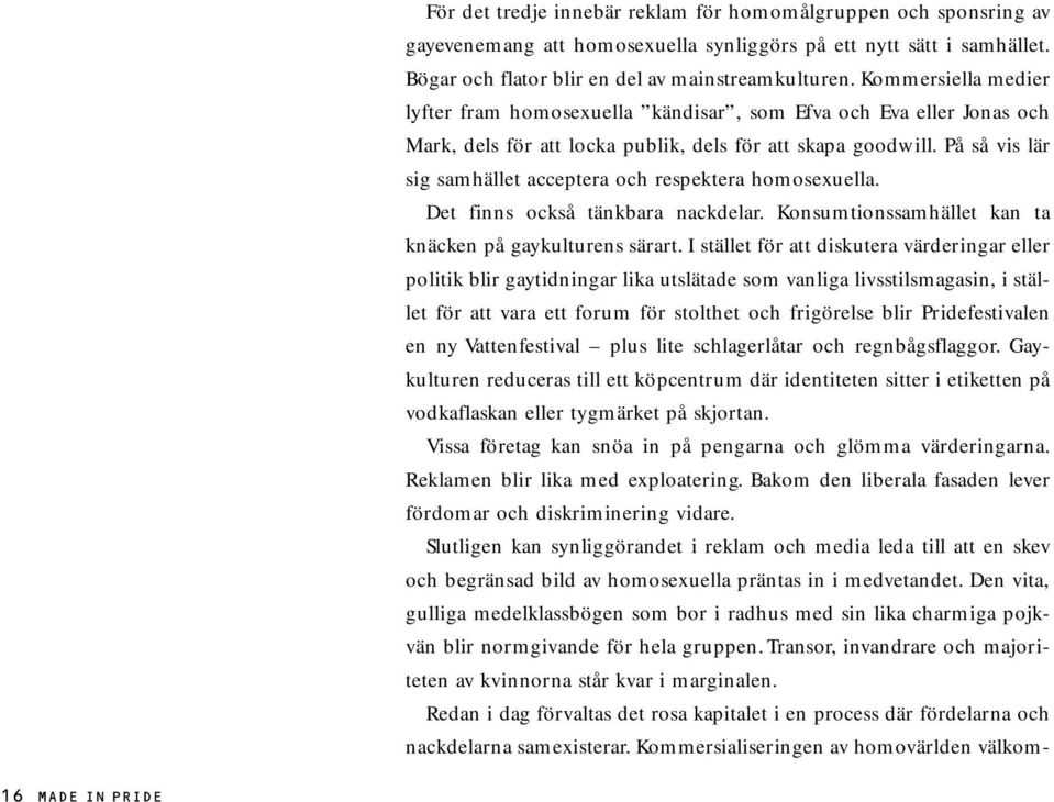 På så vis lär sig samhället acceptera och respektera homosexuella. Det finns också tänkbara nackdelar. Konsumtionssamhället kan ta knäcken på gaykulturens särart.