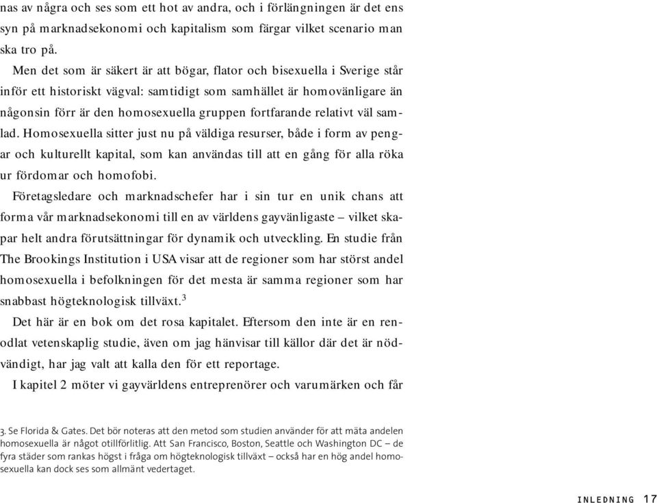 relativt väl samlad. Homosexuella sitter just nu på väldiga resurser, både i form av pengar och kulturellt kapital, som kan användas till att en gång för alla röka ur fördomar och homofobi.