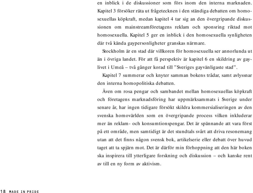 mot homosexuella. Kapitel 5 ger en inblick i den homosexuella synligheten där två kända gaypersonligheter granskas närmare.