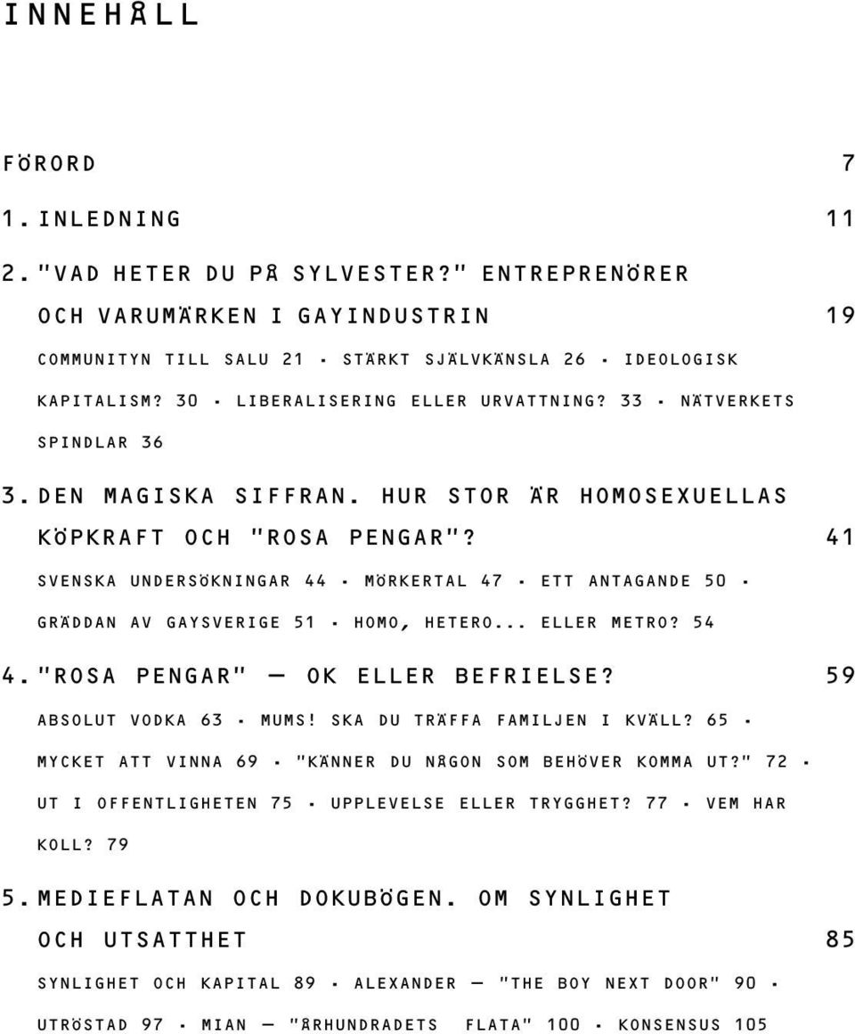 41 SVENSKA UNDERSÖKNINGAR 44 MÖRKERTAL 47 ETT ANTAGANDE 50 GRÄDDAN AV GAYSVERIGE 51 HOMO, HETERO... ELLER METRO? 54 4. ROSA PENGAR - OK ELLER BEFRIELSE? 59 ABSOLUT VODKA 63 MUMS!