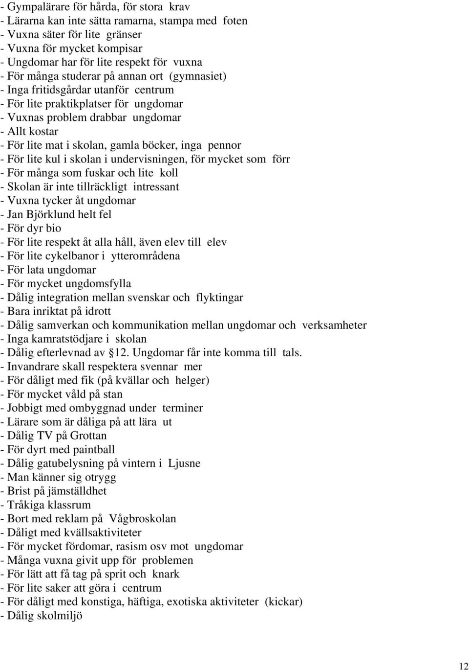 böcker, inga pennor - För lite kul i skolan i undervisningen, för mycket som förr - För många som fuskar och lite koll - Skolan är inte tillräckligt intressant - Vuxna tycker åt ungdomar - Jan