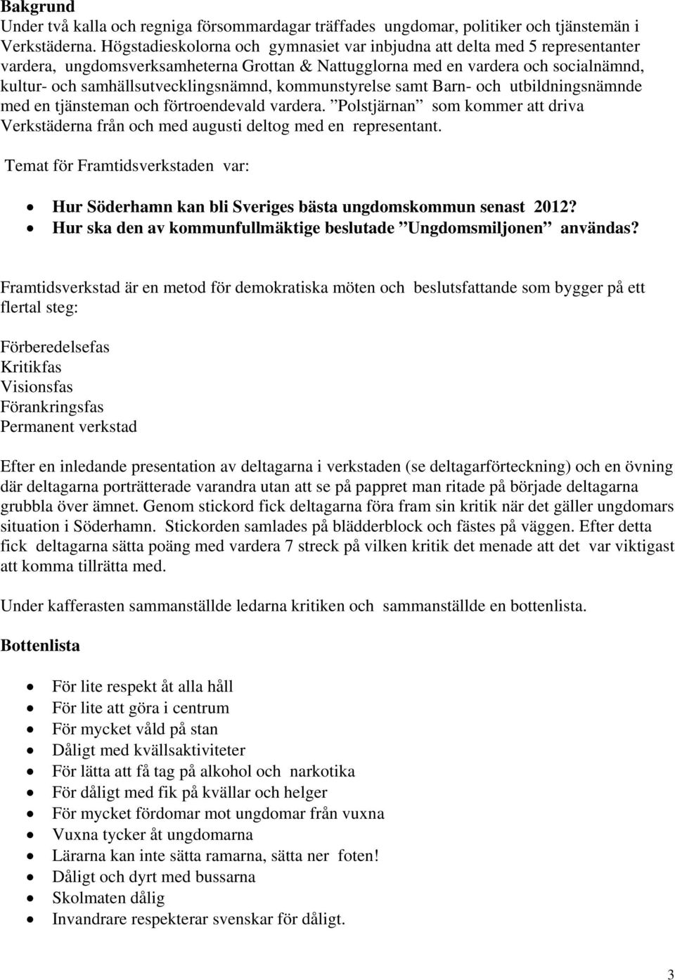 kommunstyrelse samt Barn- och utbildningsnämnde med en tjänsteman och förtroendevald vardera. Polstjärnan som kommer att driva Verkstäderna från och med augusti deltog med en representant.