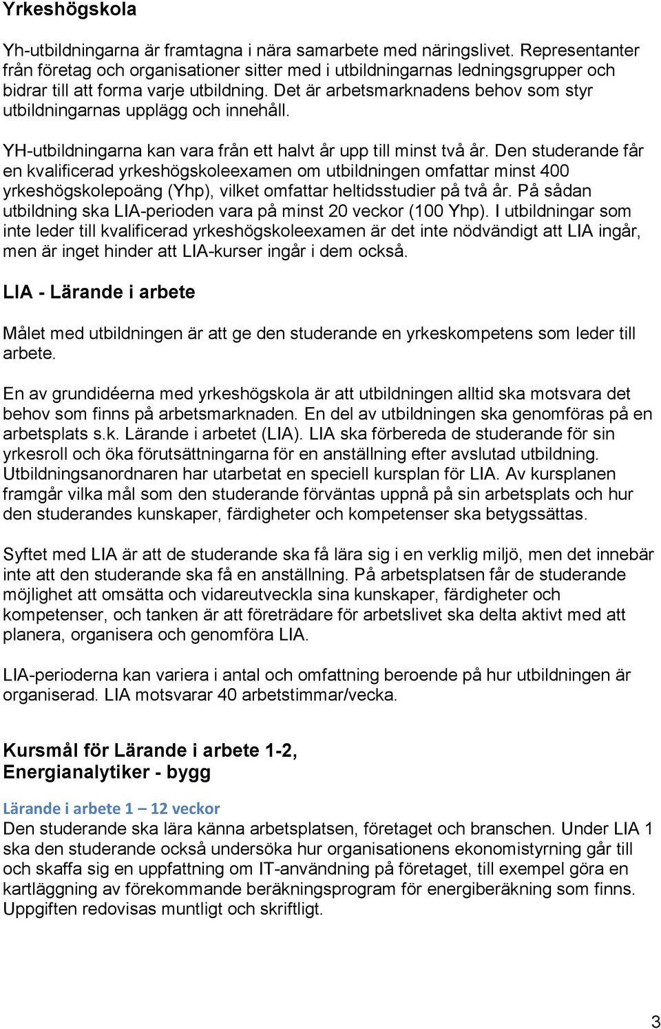 Det är arbetsmarknadens behov som styr utbildningarnas upplägg och innehåll. YH-utbildningarna kan vara från ett halvt år upp till minst två år.