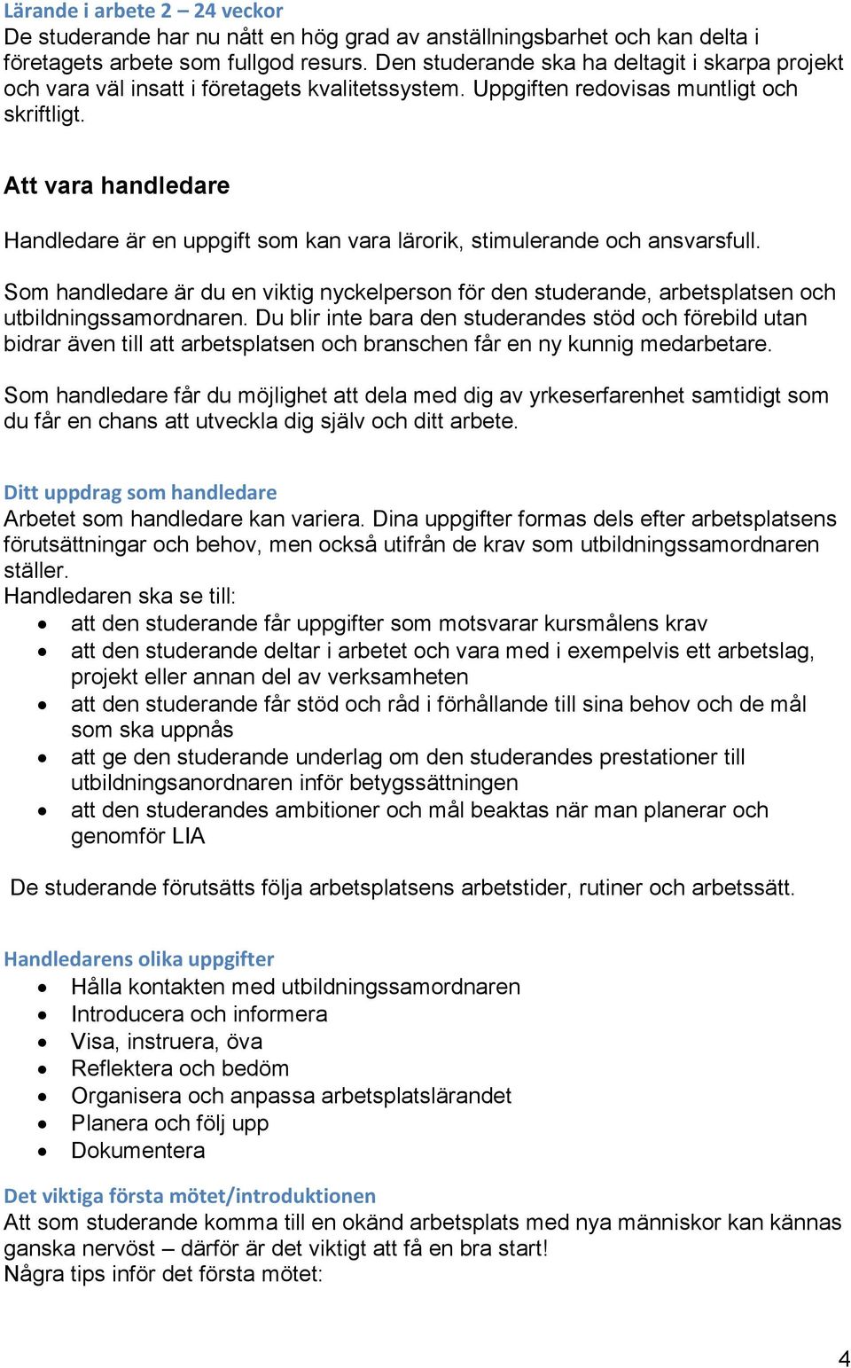 Att vara handledare Handledare är en uppgift som kan vara lärorik, stimulerande och ansvarsfull.