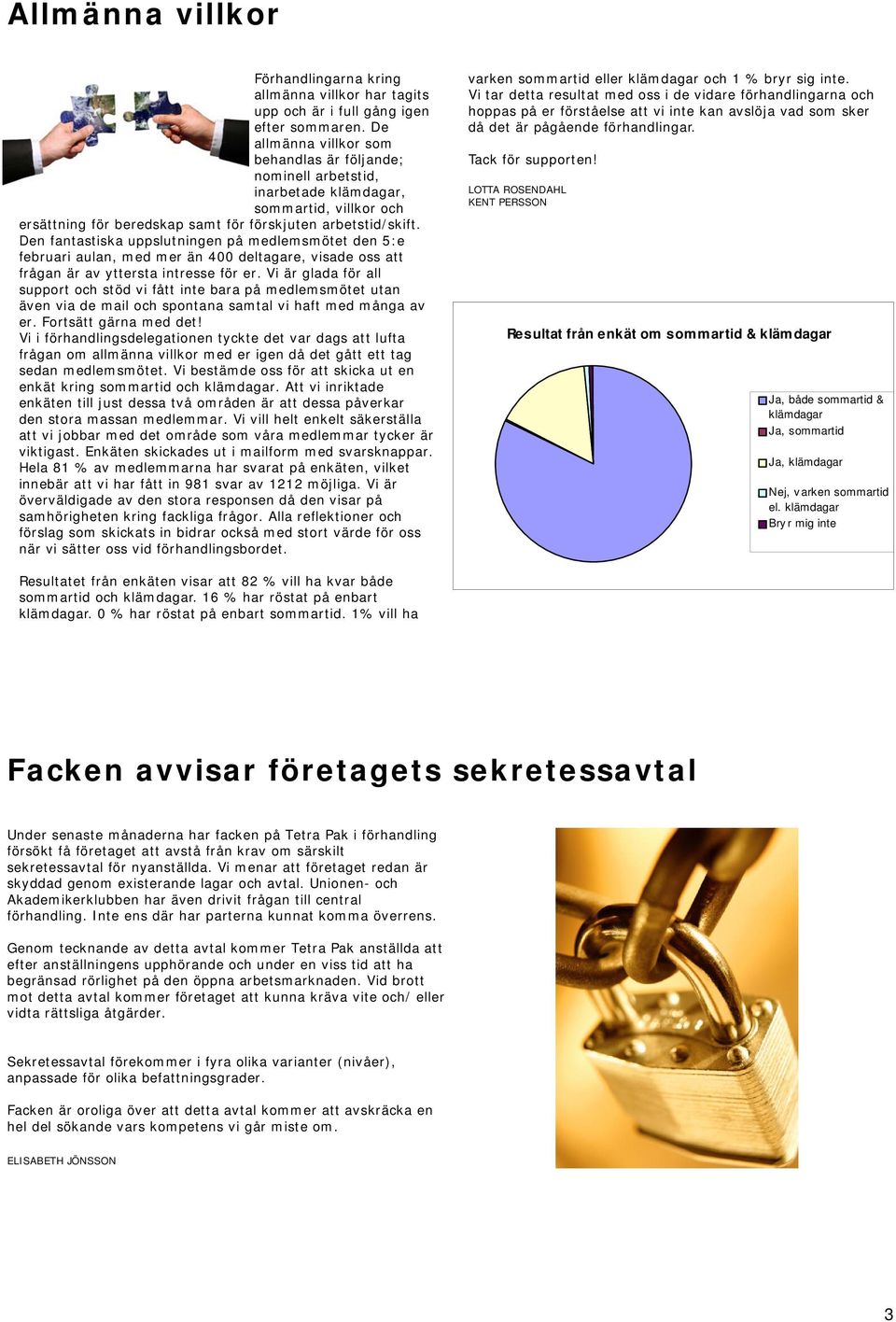 Den fantastiska uppslutningen på medlemsmötet den 5:e februari aulan, med mer än 400 deltagare, visade oss att frågan är av yttersta intresse för er.