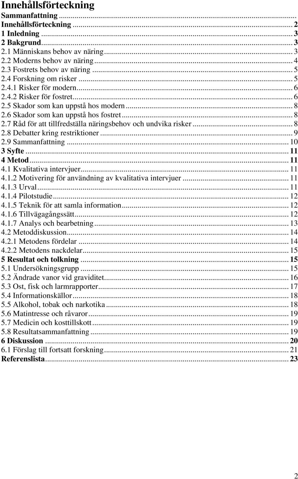 .. 8 2.8 Debatter kring restriktioner... 9 2.9 Sammanfattning... 10 3 Syfte... 11 4 Metod... 11 4.1 Kvalitativa intervjuer... 11 4.1.2 Motivering för användning av kvalitativa intervjuer... 11 4.1.3 Urval.