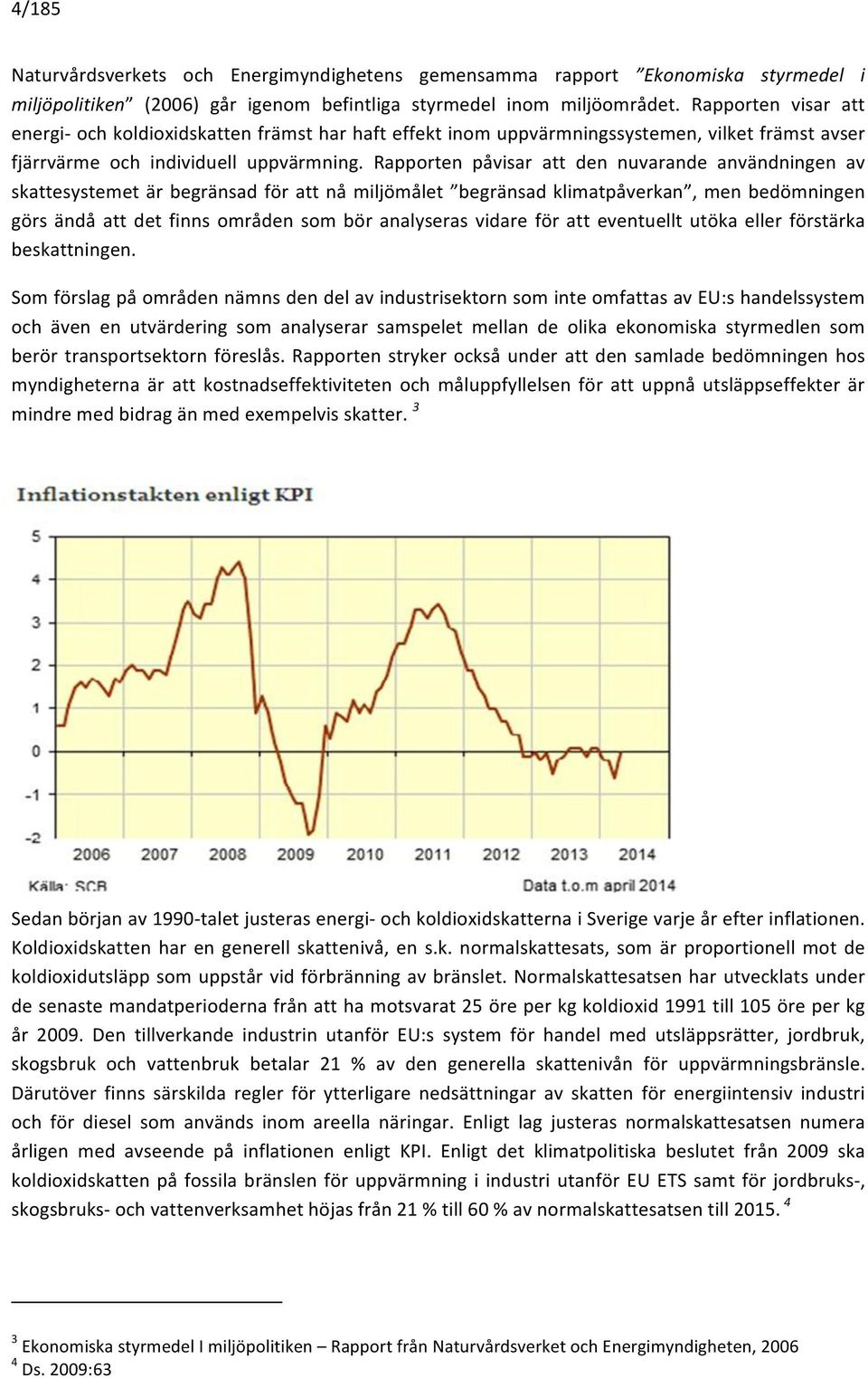 Rapporten påvisar att den nuvarande användningen av skattesystemet är begränsad för att nå miljömålet begränsad klimatpåverkan, men bedömningen görs ändå att det finns områden som bör analyseras