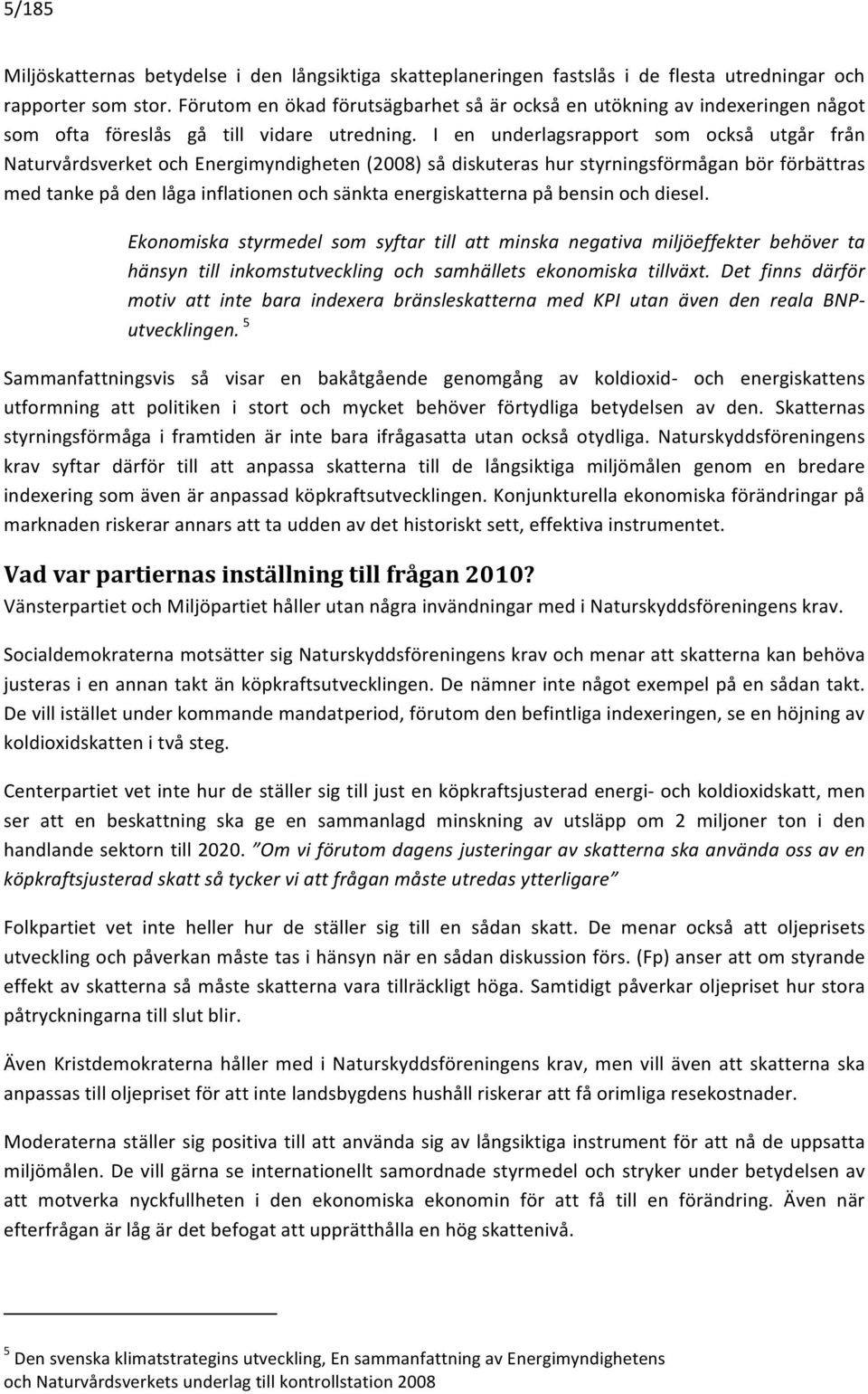 I en underlagsrapport som också utgår från Naturvårdsverket och Energimyndigheten (2008) så diskuteras hur styrningsförmågan bör förbättras med tanke på den låga inflationen och sänkta