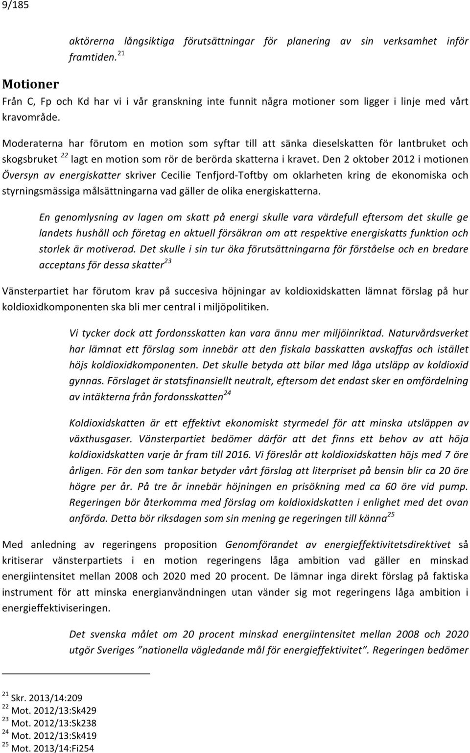 Moderaterna har förutom en motion som syftar till att sänka dieselskatten för lantbruket och skogsbruket 22 lagt en motion som rör de berörda skatterna i kravet.