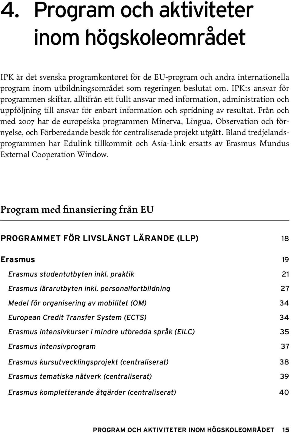 Från och med 2007 har de europeiska programmen Minerva, Lingua, Observation och förnyelse, och Förberedande besök för centraliserade projekt utgått.