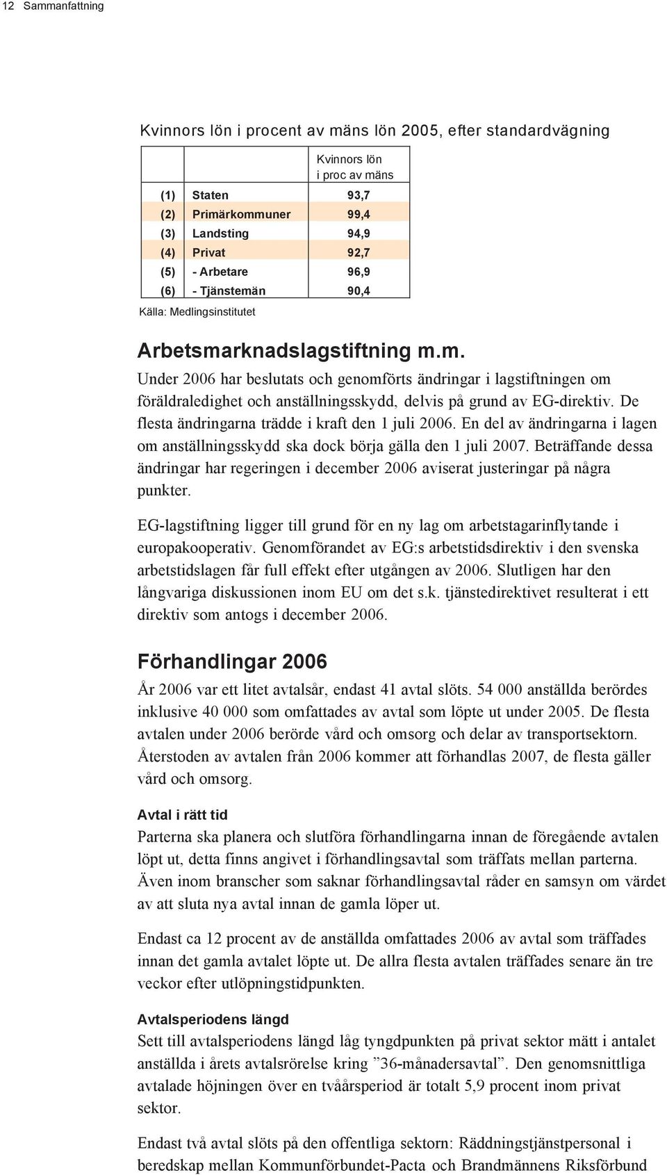 De flesta ändringarna trädde i kraft den 1 juli 2006. En del av ändringarna i lagen om anställningsskydd ska dock börja gälla den 1 juli 2007.