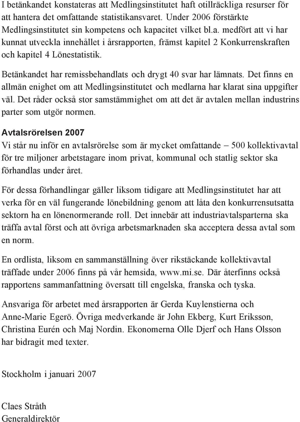 Betänkandet har remissbehandlats och drygt 40 svar har lämnats. Det finns en allmän enighet om att Medlingsinstitutet och medlarna har klarat sina uppgifter väl.