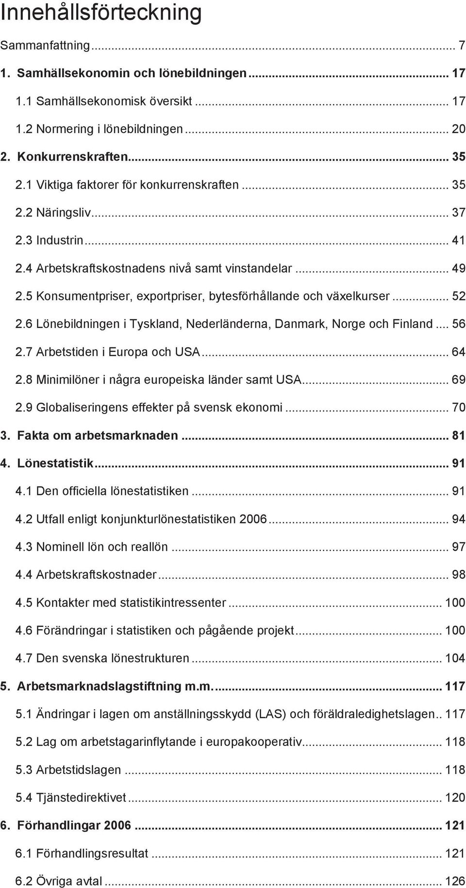 5 Konsumentpriser, exportpriser, bytesförhållande och växelkurser... 52 2.6 Lönebildningen i Tyskland, Nederländerna, Danmark, Norge och Finland... 56 2.7 Arbetstiden i Europa och USA... 64 2.