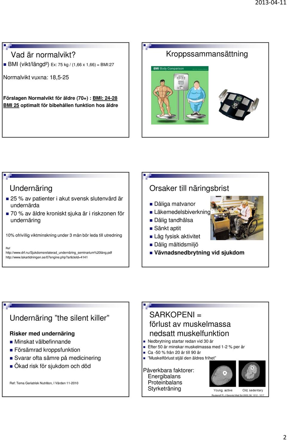 Undernäring 25 % av patienter i akut svensk slutenvård är undernärda 70 % av äldre kroniskt sjuka är i riskzonen för undernäring 10% ofrivillig viktminskning under 3 mån bör leda till utredning Ref