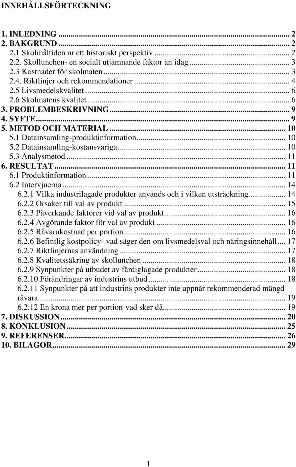 .. 10 5.2 Datainsamling-kostansvariga... 10 5.3 Analysmetod... 11 6. RESULTAT... 11 6.1 Produktinformation... 11 6.2 Intervjuerna... 14 6.2.1 Vilka industrilagade produkter används och i vilken utsträckning.