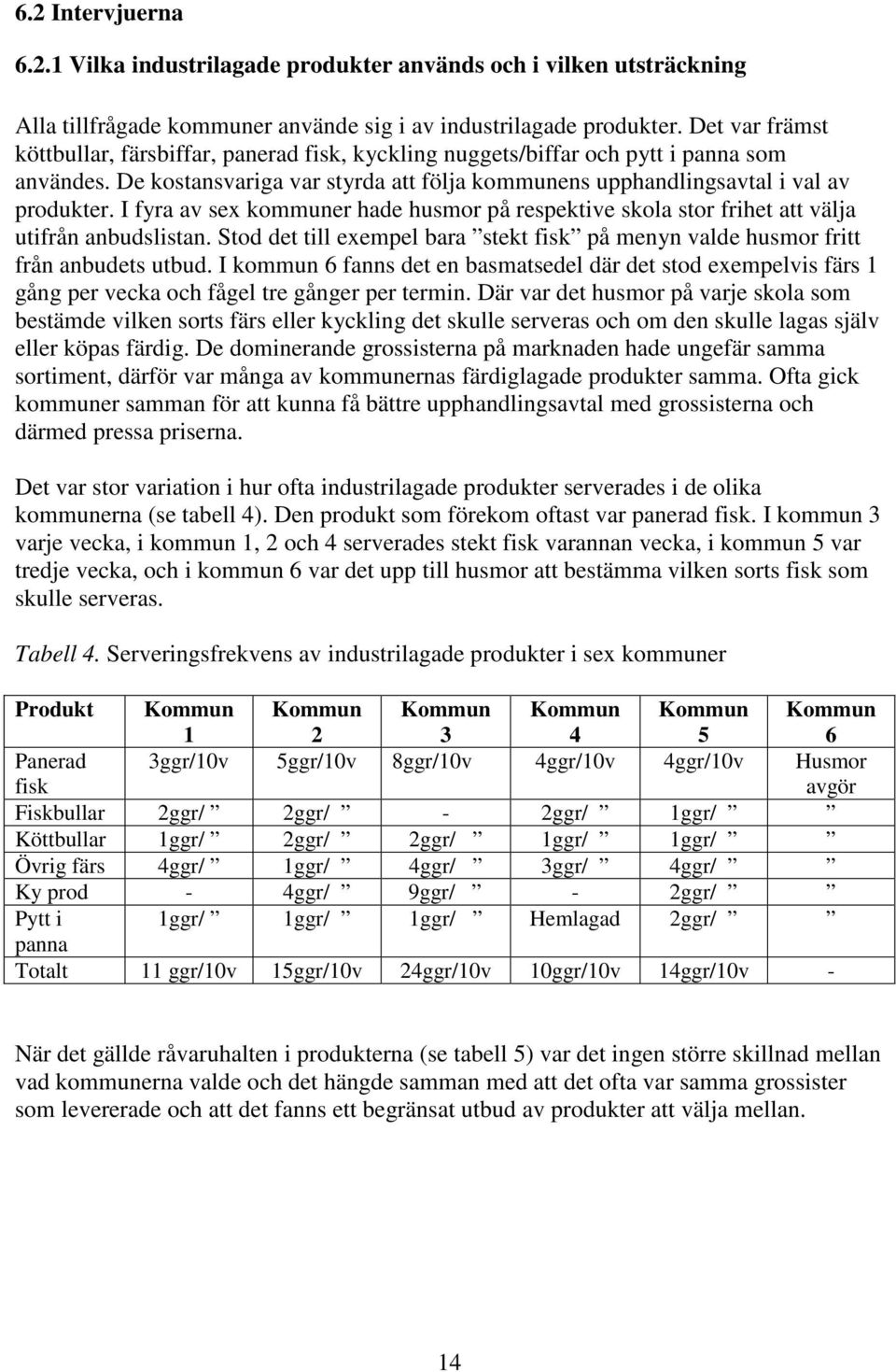 I fyra av sex kommuner hade husmor på respektive skola stor frihet att välja utifrån anbudslistan. Stod det till exempel bara stekt fisk på menyn valde husmor fritt från anbudets utbud.