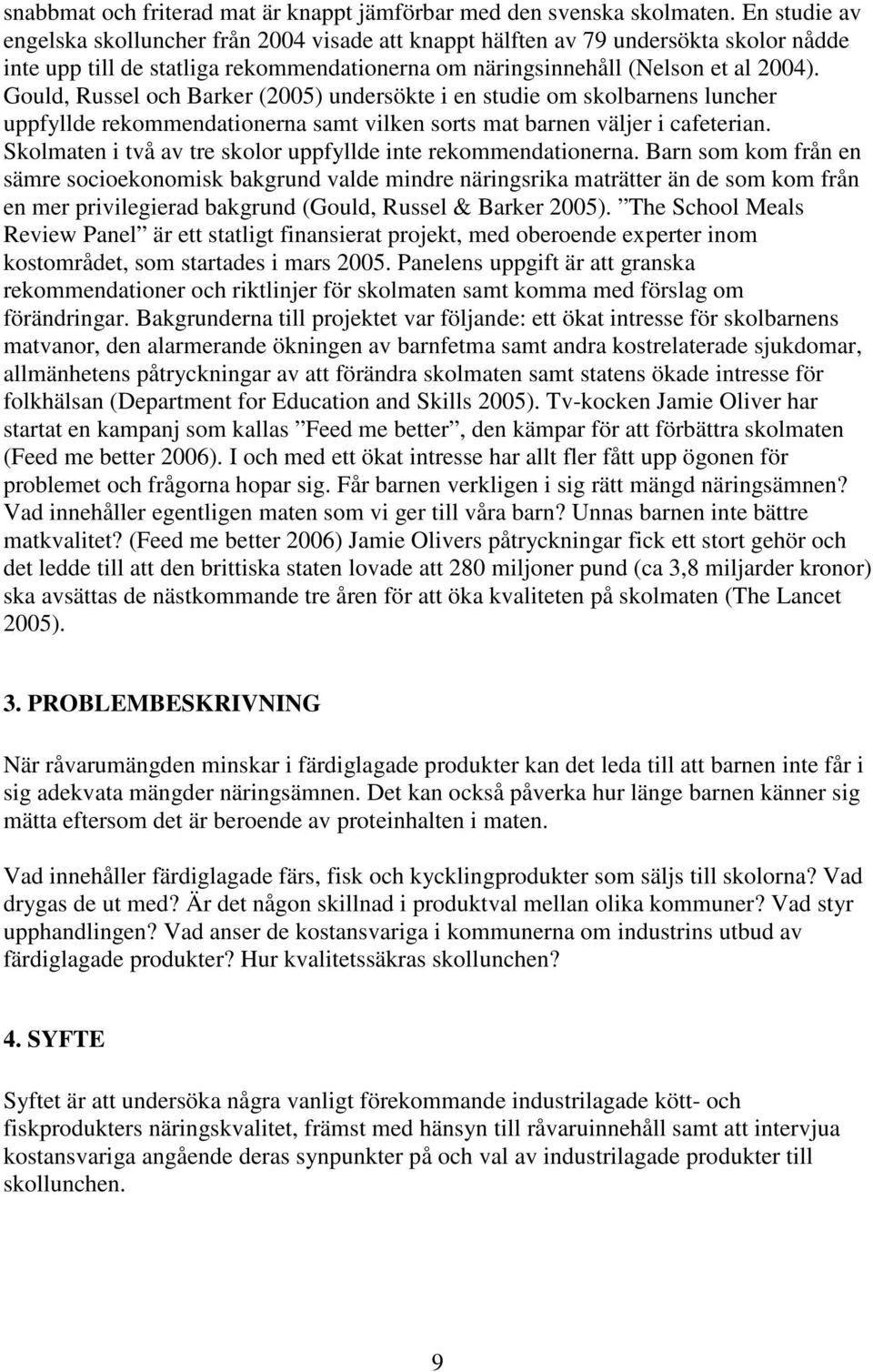 Gould, Russel och Barker (2005) undersökte i en studie om skolbarnens luncher uppfyllde rekommendationerna samt vilken sorts mat barnen väljer i cafeterian.