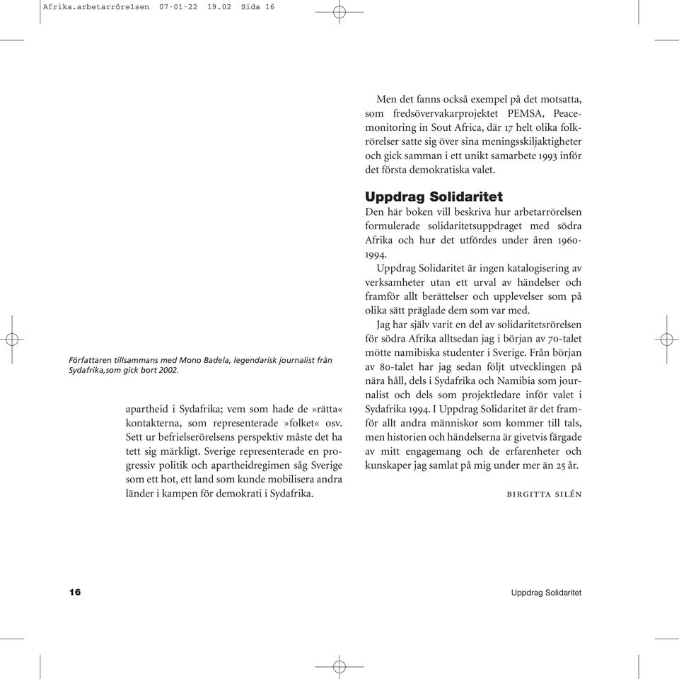 och gick samman i ett unikt samarbete 1993 inför det första demokratiska valet. Författaren tillsammans med Mono Badela, legendarisk journalist från Sydafrika,som gick bort 2002.