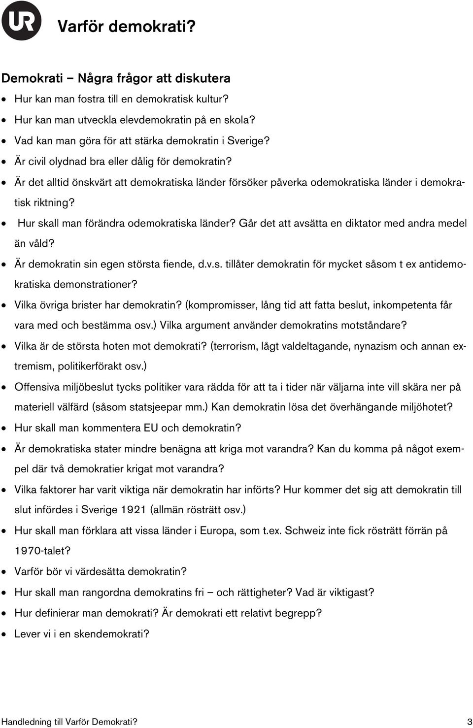 Hur skall man förändra odemokratiska länder? Går det att avsätta en diktator med andra medel än våld? Är demokratin sin egen största fiende, d.v.s. tillåter demokratin för mycket såsom t ex antidemokratiska demonstrationer?