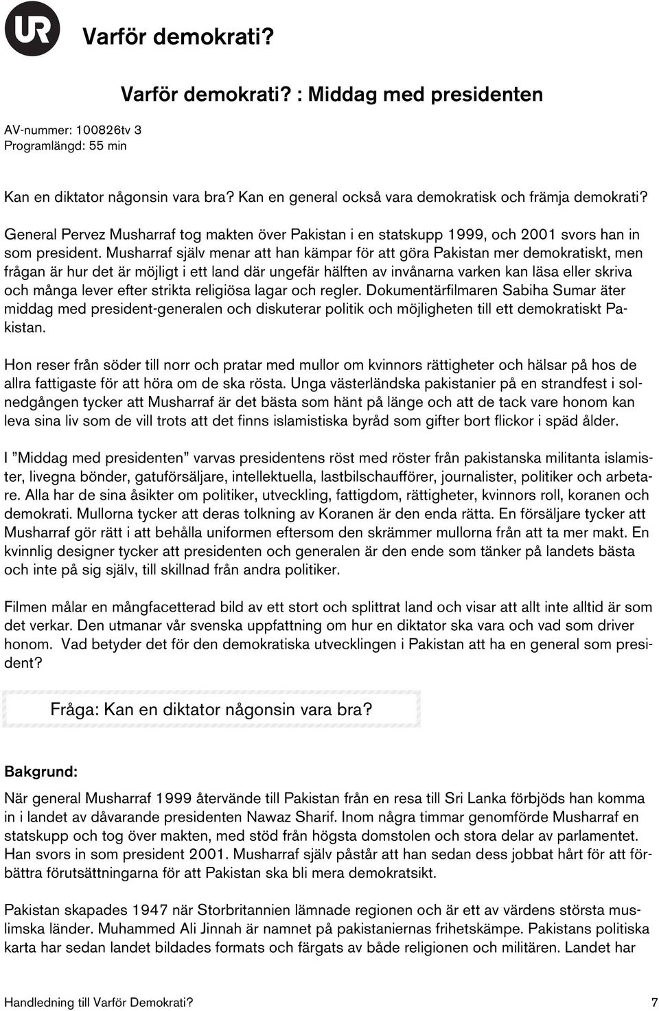 Musharraf själv menar att han kämpar för att göra Pakistan mer demokratiskt, men frågan är hur det är möjligt i ett land där ungefär hälften av invånarna varken kan läsa eller skriva och många lever