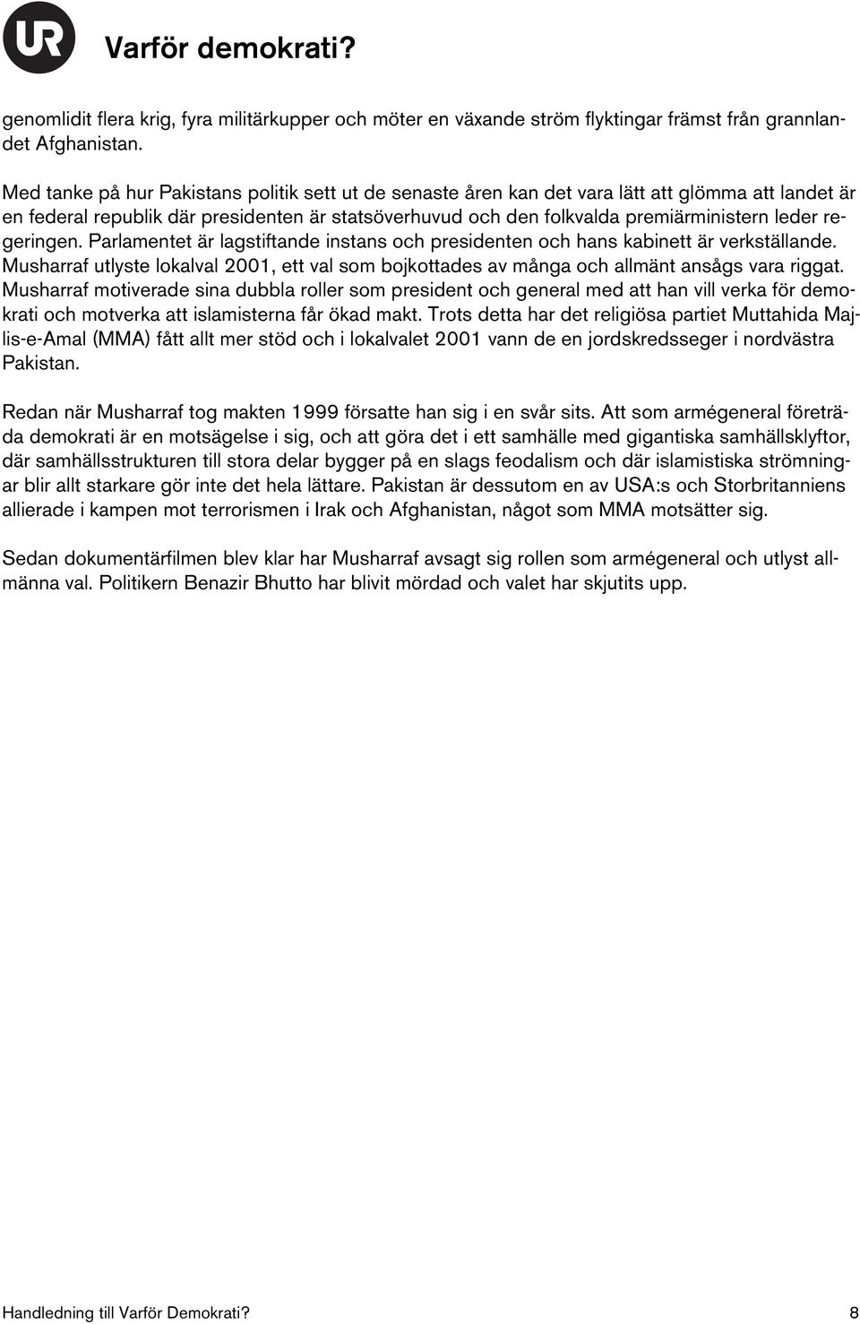 regeringen. Parlamentet är lagstiftande instans och presidenten och hans kabinett är verkställande. Musharraf utlyste lokalval 2001, ett val som bojkottades av många och allmänt ansågs vara riggat.