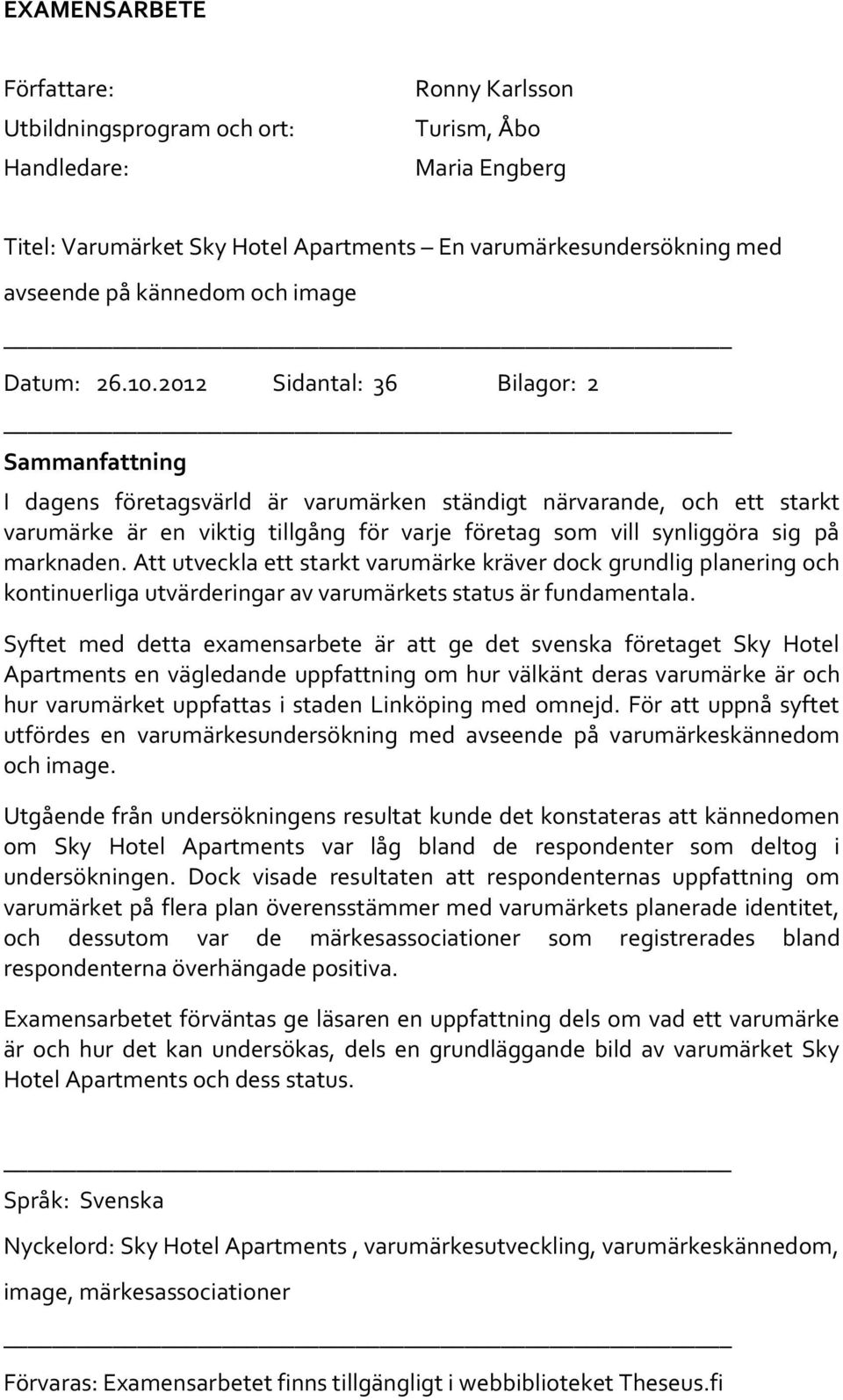 2012 Sidantal: 36 Bilagor: 2 Sammanfattning I dagens företagsvärld är varumärken ständigt närvarande, och ett starkt varumärke är en viktig tillgång för varje företag som vill synliggöra sig på