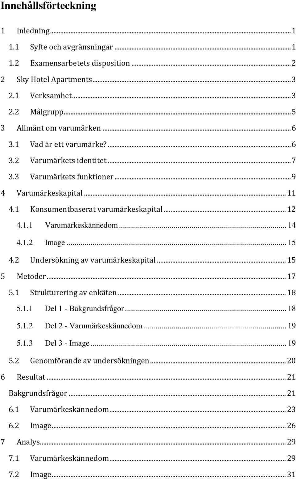 .. 14 4.1.2 Image... 15 4.2 Undersökning av varumärkeskapital... 15 5 Metoder... 17 5.1 Strukturering av enkäten... 18 5.1.1 Del 1 - Bakgrundsfrågor... 18 5.1.2 Del 2 - Varumärkeskännedom... 19 5.1.3 Del 3 - Image.