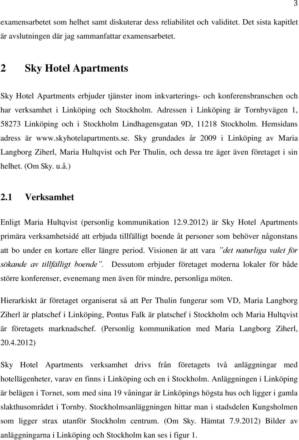 Adressen i Linköping är Tornbyvägen 1, 58273 Linköping och i Stockholm Lindhagensgatan 9D, 11218 Stockholm. Hemsidans adress är www.skyhotelapartments.se. Sky grundades år 2009 i Linköping av Maria Langborg Ziherl, Maria Hultqvist och Per Thulin, och dessa tre äger även företaget i sin helhet.