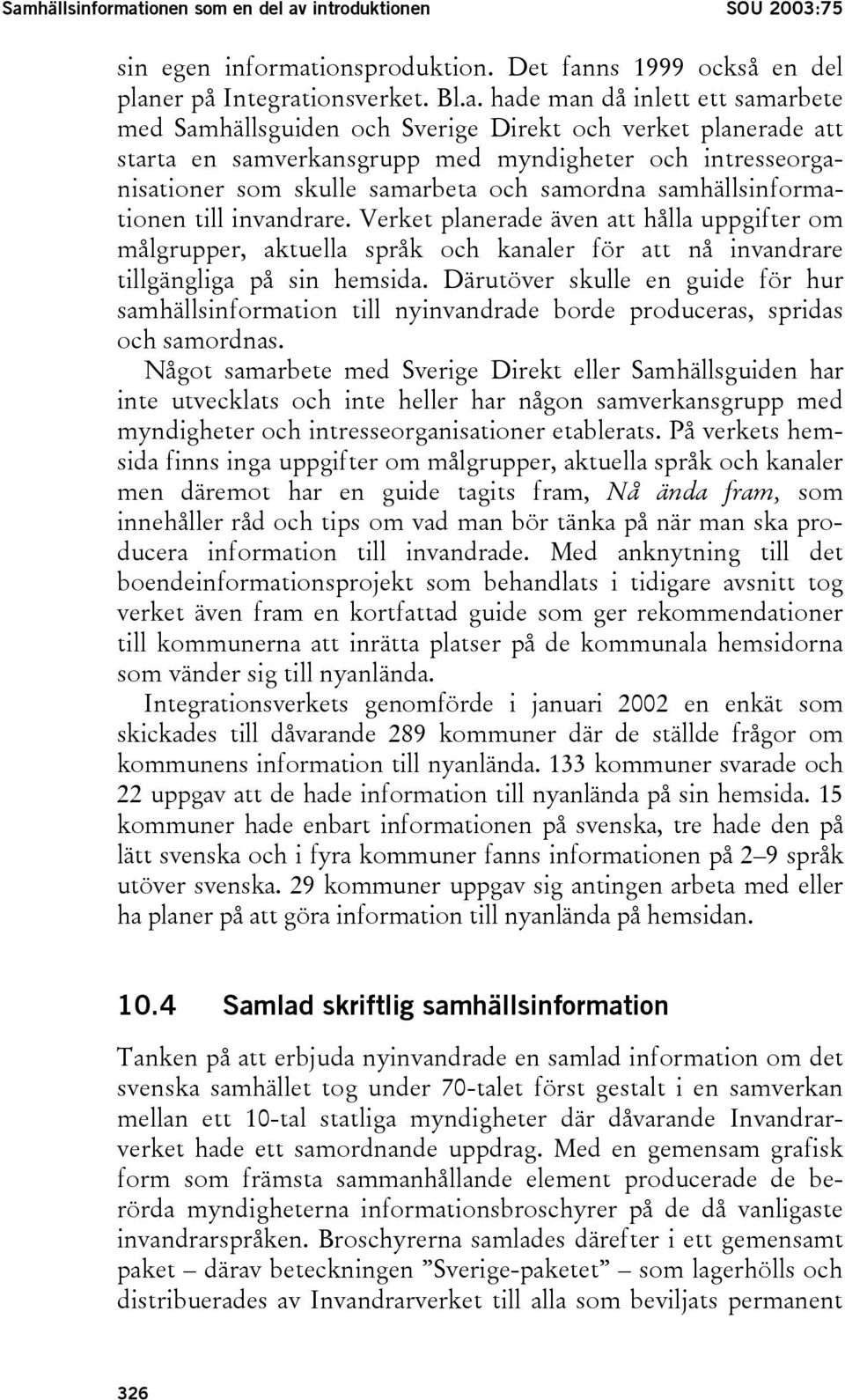 Verket planerade även att hålla uppgifter om målgrupper, aktuella språk och kanaler för att nå invandrare tillgängliga på sin hemsida.