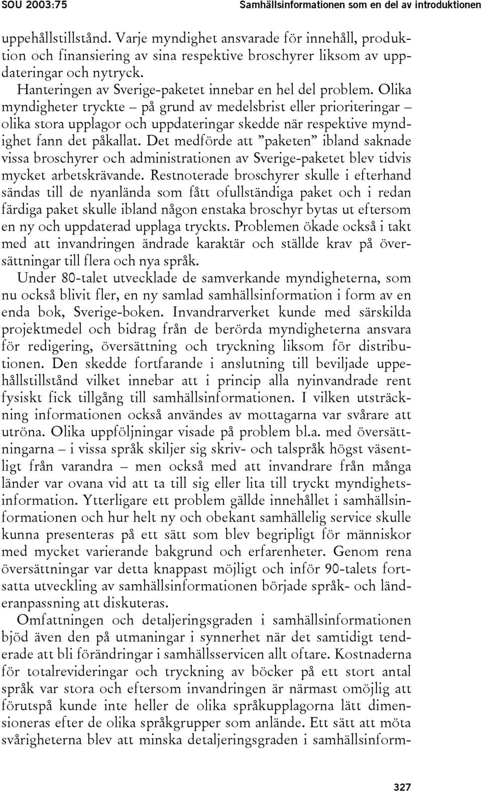 Olika myndigheter tryckte på grund av medelsbrist eller prioriteringar olika stora upplagor och uppdateringar skedde när respektive myndighet fann det påkallat.