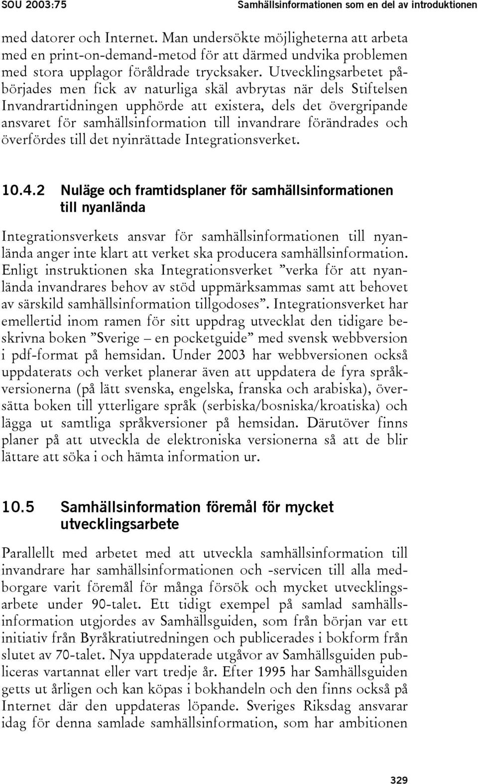 Utvecklingsarbetet påbörjades men fick av naturliga skäl avbrytas när dels Stiftelsen Invandrartidningen upphörde att existera, dels det övergripande ansvaret för samhällsinformation till invandrare