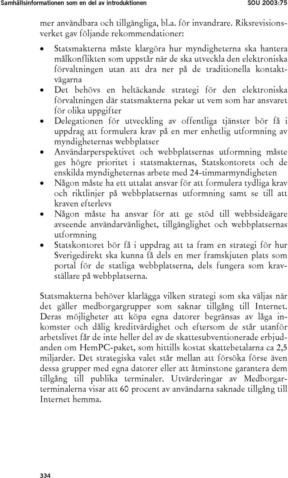 ner på de traditionella kontaktvägarna Det behövs en heltäckande strategi för den elektroniska förvaltningen där statsmakterna pekar ut vem som har ansvaret för olika uppgifter Delegationen för