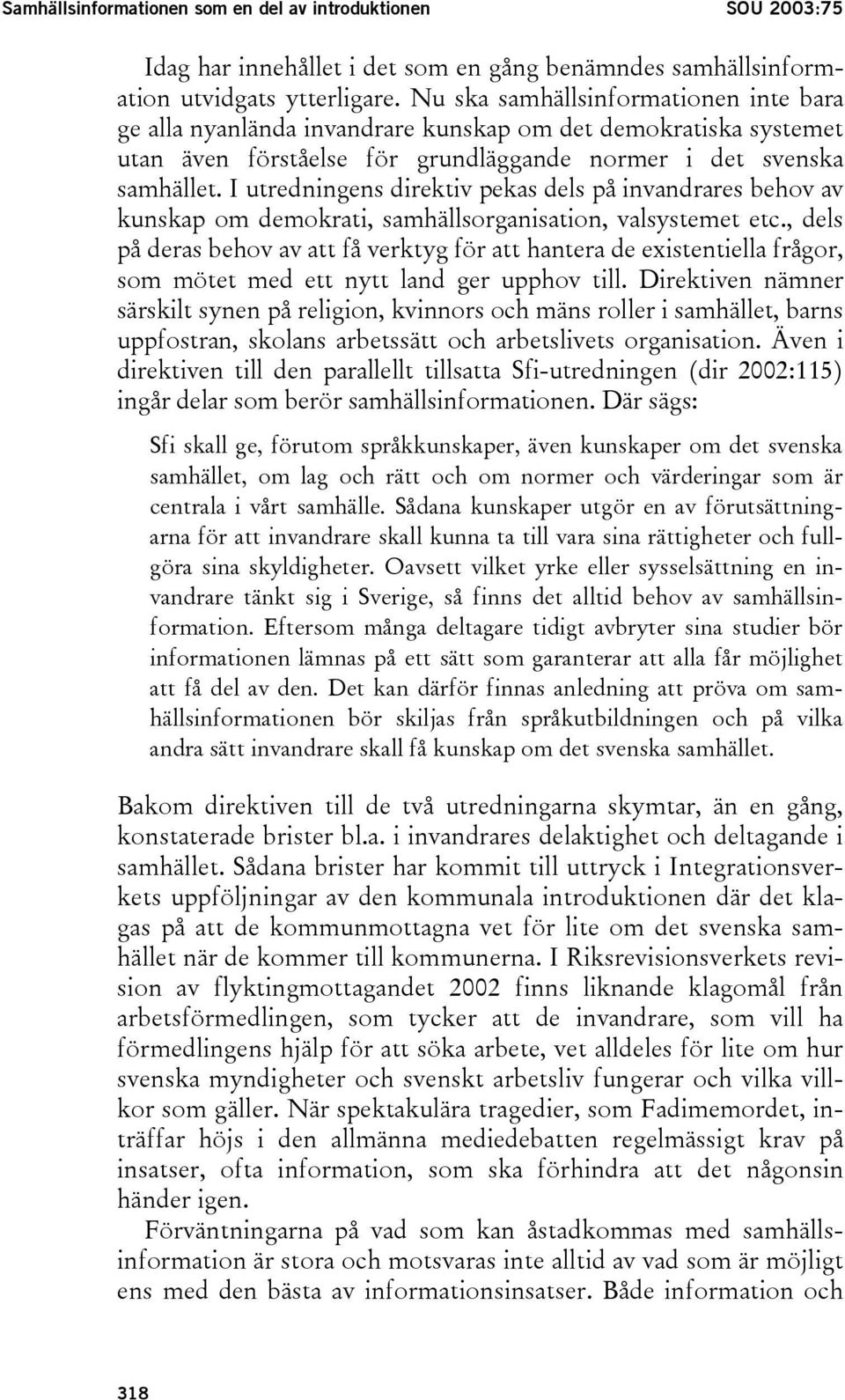 I utredningens direktiv pekas dels på invandrares behov av kunskap om demokrati, samhällsorganisation, valsystemet etc.