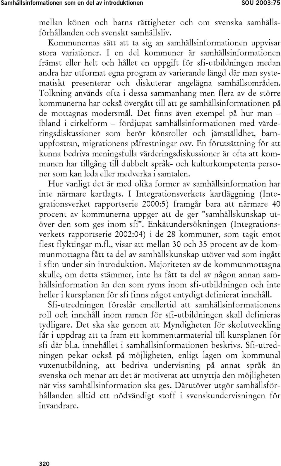 I en del kommuner är samhällsinformationen främst eller helt och hållet en uppgift för sfi-utbildningen medan andra har utformat egna program av varierande längd där man systematiskt presenterar och